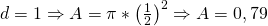  d = 1 \Rightarrow A = \pi * \left( \frac{1}{2}\right) ^2 \Rightarrow A = 0,79